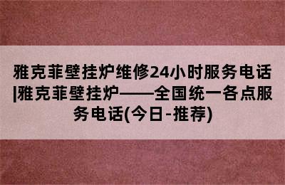 雅克菲壁挂炉维修24小时服务电话|雅克菲壁挂炉——全国统一各点服务电话(今日-推荐)